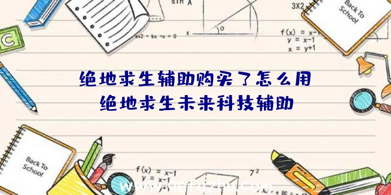 「绝地求生辅助购买了怎么用」|绝地求生未来科技辅助